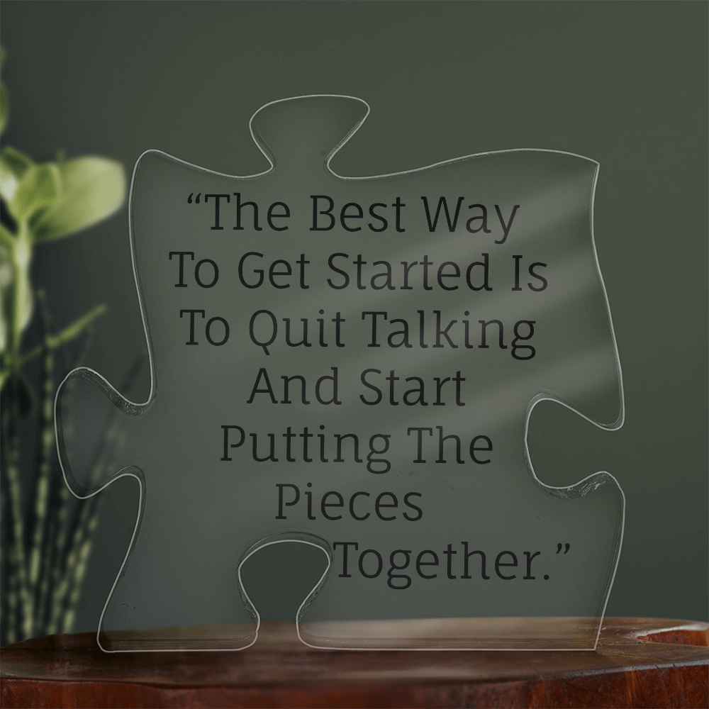 The best way to get started is to quit talking and start putting the pieces together.