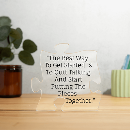The best way to get started is to quit talking and start putting the pieces together.
