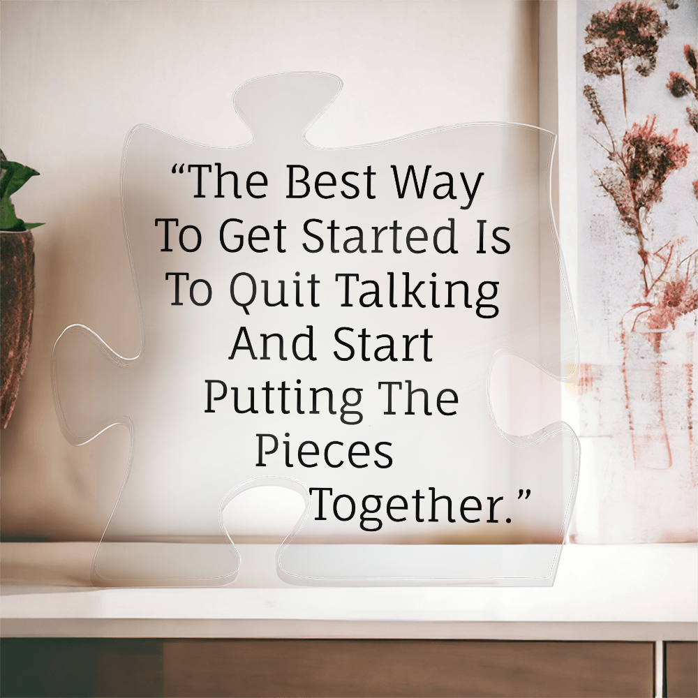 The best way to get started is to quit talking and start putting the pieces together.