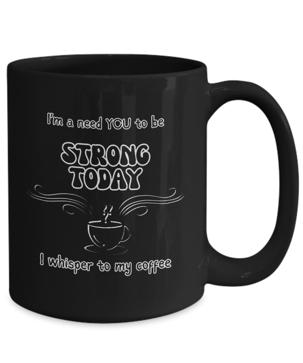 I'm a Need You To Be Strong Today, I Whisper To My Coffee 2 sizes, 2 colors