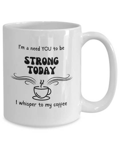 I'm a Need You To Be Strong Today, I Whisper To My Coffee 2 sizes, 2 colors