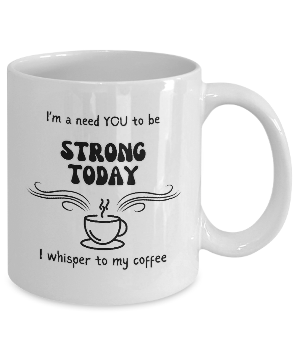 I'm a Need You To Be Strong Today, I Whisper To My Coffee 2 sizes, 2 colors