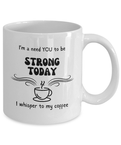 I'm a Need You To Be Strong Today, I Whisper To My Coffee 2 sizes, 2 colors