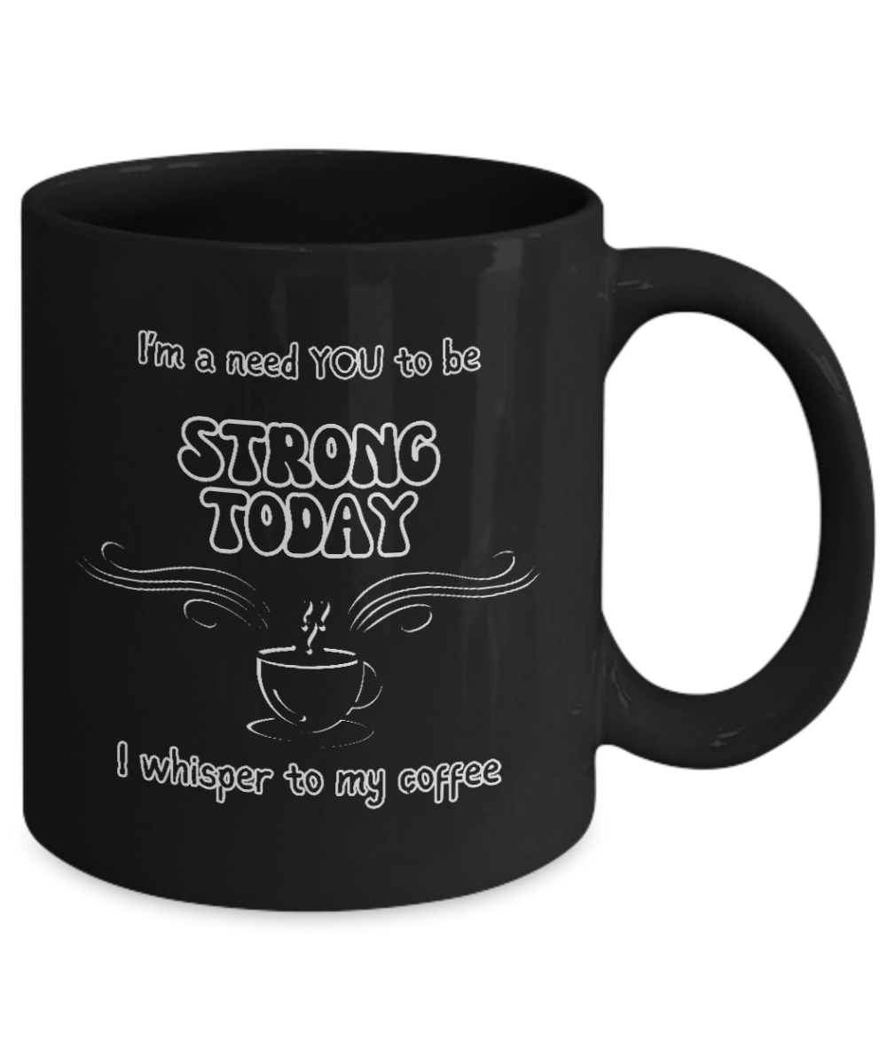 I'm a Need You To Be Strong Today, I Whisper To My Coffee 2 sizes, 2 colors