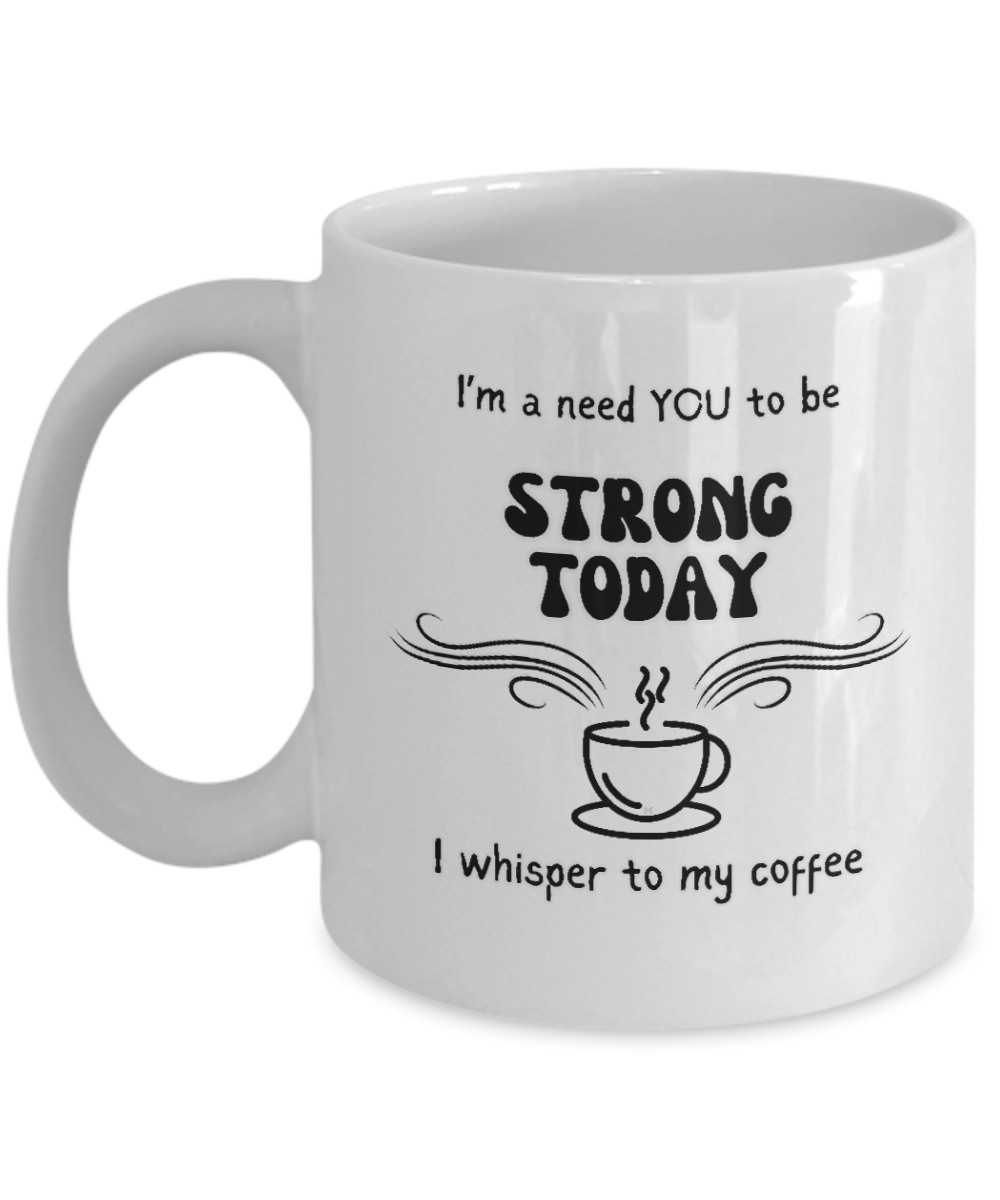 I'm a Need You To Be Strong Today, I Whisper To My Coffee 2 sizes, 2 colors