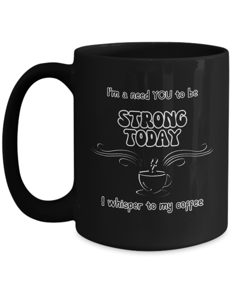 I'm a Need You To Be Strong Today, I Whisper To My Coffee 2 sizes, 2 colors