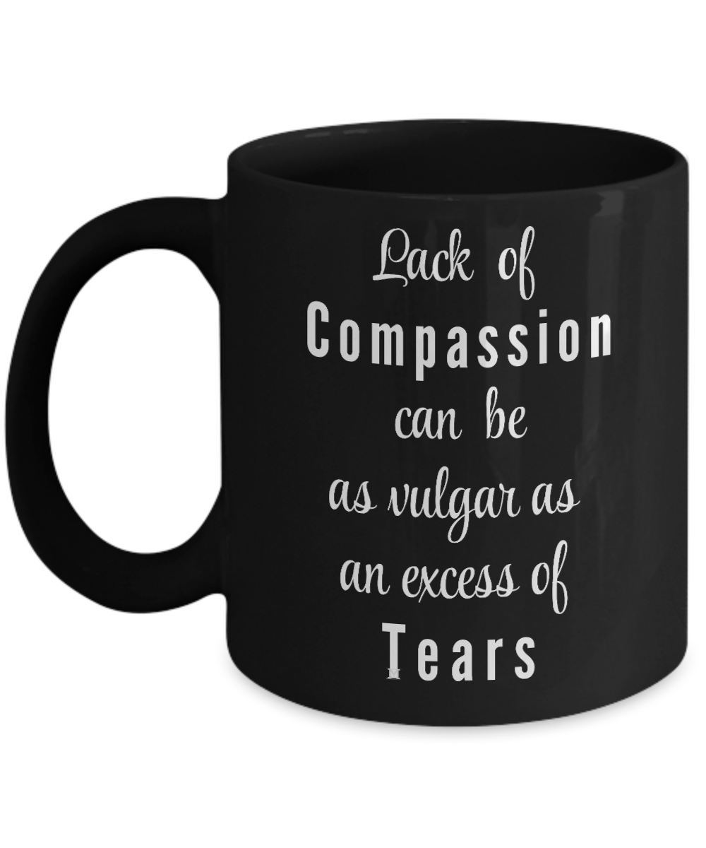 Lack of Compassion can be as vulgar as an excess of tears