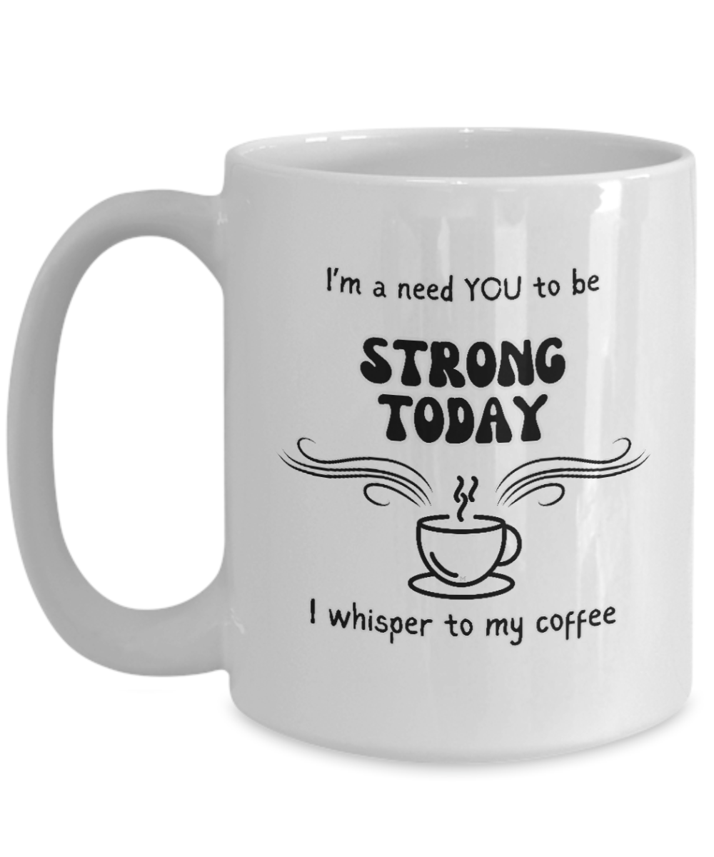 I'm a Need You To Be Strong Today, I Whisper To My Coffee 2 sizes, 2 colors