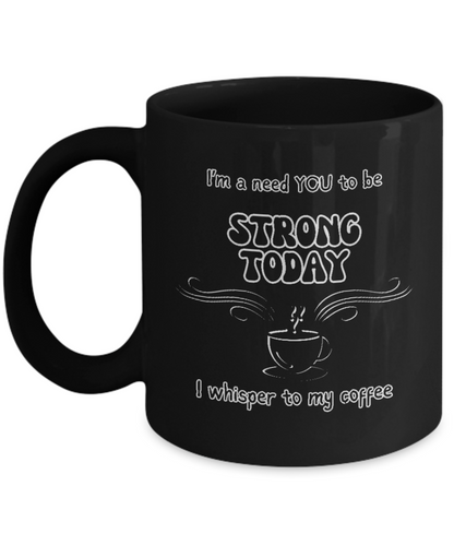 I'm a Need You To Be Strong Today, I Whisper To My Coffee 2 sizes, 2 colors