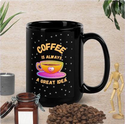 Coffee Is Always a Great Idea Black Glossy Mug 11oz OR 15oz PC Designs