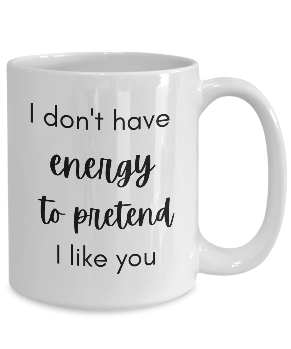 I don't have energy to pretend I like you 15oz Mug