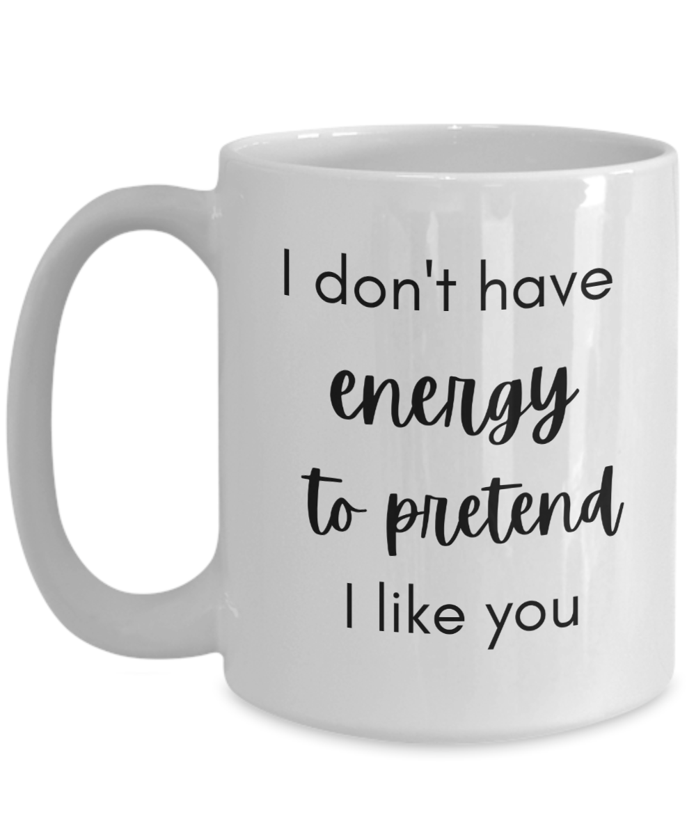 I don't have energy to pretend I like you 15oz Mug